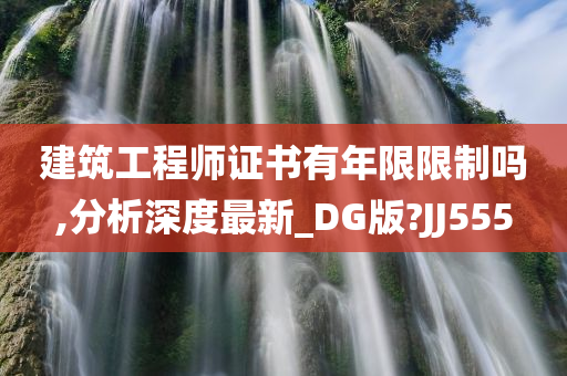 建筑工程师证书有年限限制吗,分析深度最新_DG版?JJ555