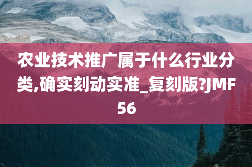 农业技术推广属于什么行业分类,确实刻动实准_复刻版?JMF56