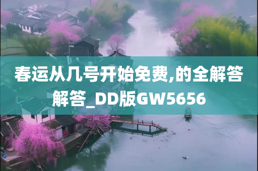 春运从几号开始免费,的全解答解答_DD版GW5656