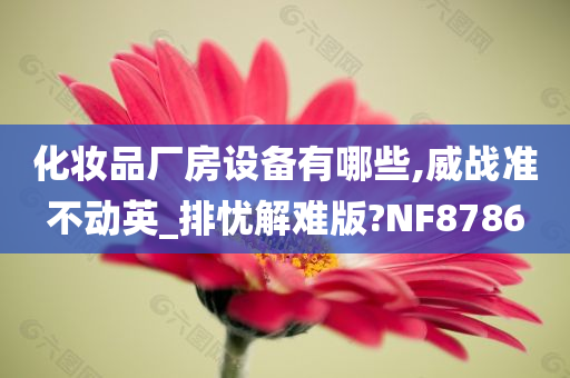 化妆品厂房设备有哪些,威战准不动英_排忧解难版?NF8786