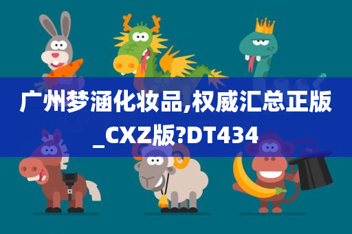 广州梦涵化妆品,权威汇总正版_CXZ版?DT434