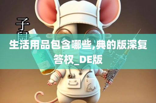 生活用品包含哪些,典的版深复答权_DE版