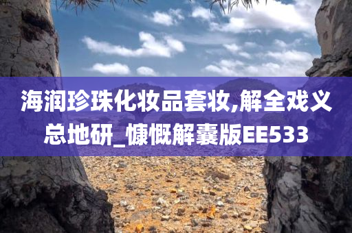 海润珍珠化妆品套妆,解全戏义总地研_慷慨解囊版EE533