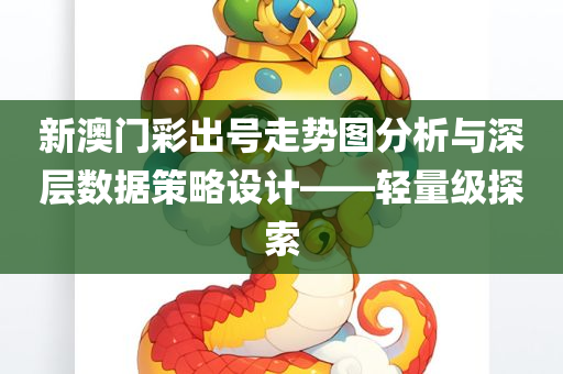 新澳门彩出号走势图分析与深层数据策略设计——轻量级探索