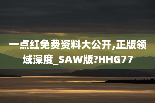 一点红免费资料大公开,正版领域深度_SAW版?HHG77