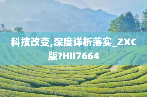 科技改变,深度详析落实_ZXC版?HII7664