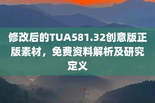 修改后的TUA581.32创意版正版素材，免费资料解析及研究定义