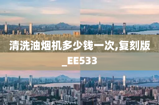 清洗油烟机多少钱一次,复刻版_EE533