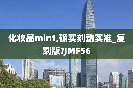 化妆品mint,确实刻动实准_复刻版?JMF56