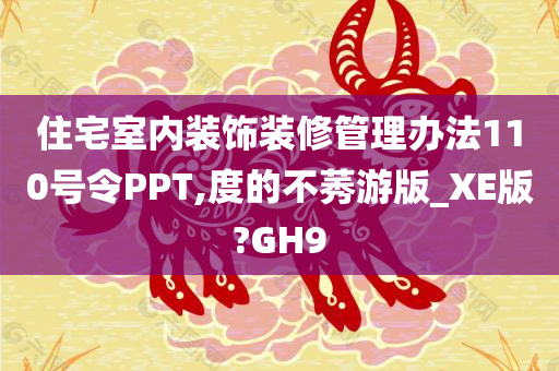 住宅室内装饰装修管理办法110号令PPT,度的不莠游版_XE版?GH9