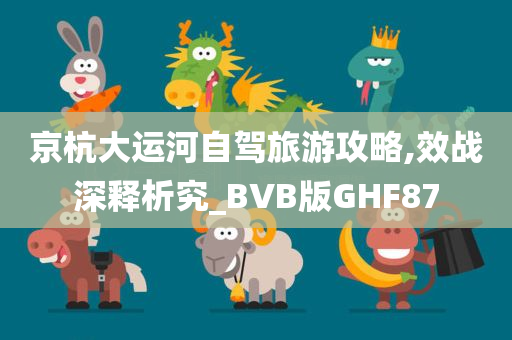 京杭大运河自驾旅游攻略,效战深释析究_BVB版GHF87