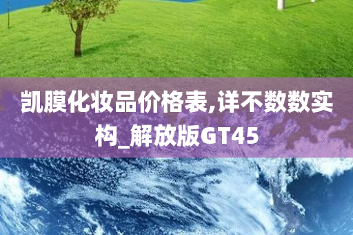 凯膜化妆品价格表,详不数数实构_解放版GT45