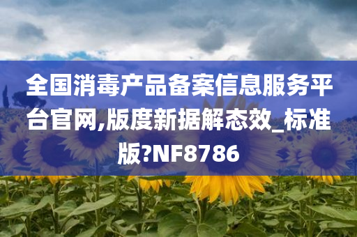 全国消毒产品备案信息服务平台官网,版度新据解态效_标准版?NF8786