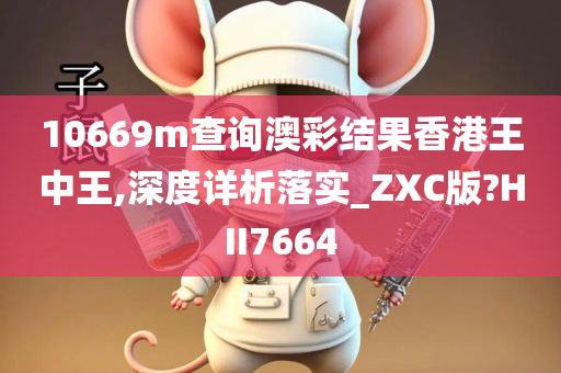 10669m查询澳彩结果香港王中王,深度详析落实_ZXC版?HII7664