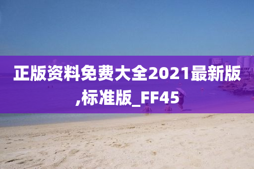 正版资料免费大全2021最新版,标准版_FF45