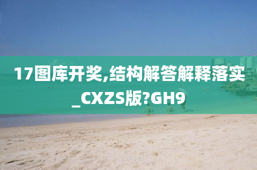 17图库开奖,结构解答解释落实_CXZS版?GH9