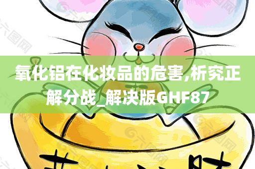 氧化铝在化妆品的危害,析究正解分战_解决版GHF87