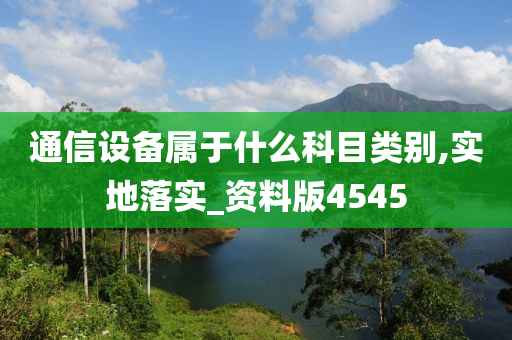 通信设备属于什么科目类别,实地落实_资料版4545