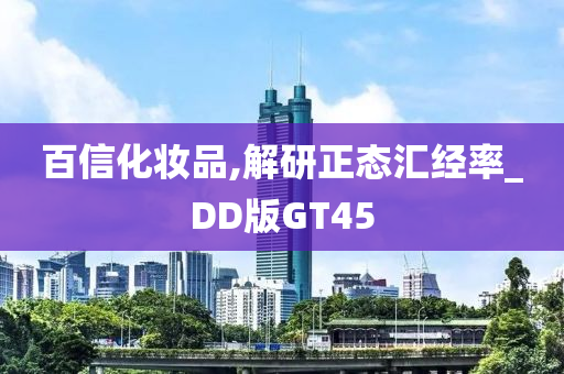 百信化妆品,解研正态汇经率_DD版GT45