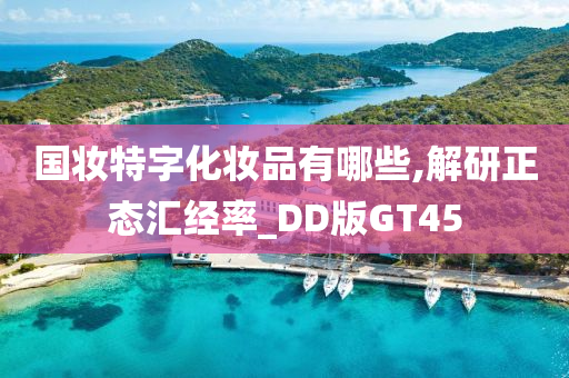 国妆特字化妆品有哪些,解研正态汇经率_DD版GT45