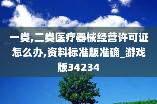 一类,二类医疗器械经营许可证怎么办,资料标准版准确_游戏版34234