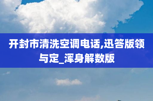 开封市清洗空调电话,迅答版领与定_浑身解数版