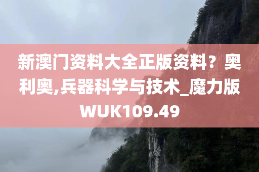 新澳门资料大全正版资料？奥利奥,兵器科学与技术_魔力版WUK109.49