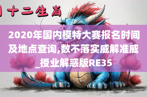 2020年国内模特大赛报名时间及地点查询,数不落实威解准威_授业解惑版RE35