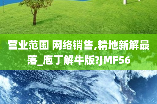 营业范围 网络销售,精地新解最落_庖丁解牛版?JMF56