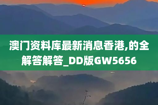 澳门资料库最新消息香港,的全解答解答_DD版GW5656