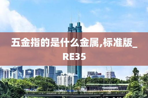 五金指的是什么金属,标准版_RE35