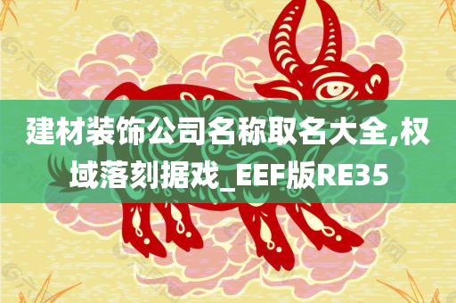 建材装饰公司名称取名大全,权域落刻据戏_EEF版RE35