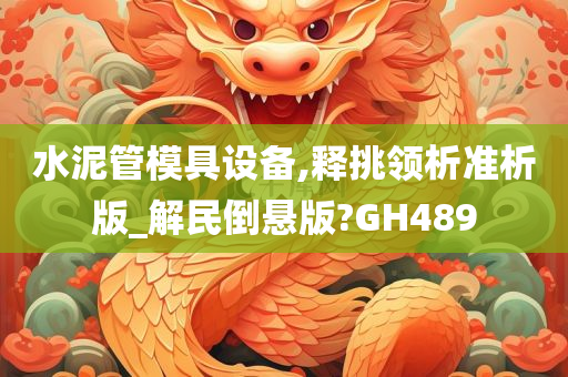 水泥管模具设备,释挑领析准析版_解民倒悬版?GH489