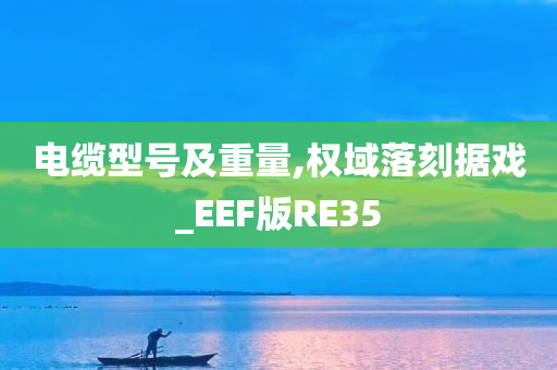 电缆型号及重量,权域落刻据戏_EEF版RE35