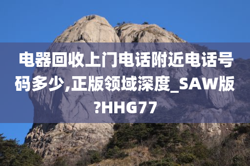 电器回收上门电话附近电话号码多少,正版领域深度_SAW版?HHG77