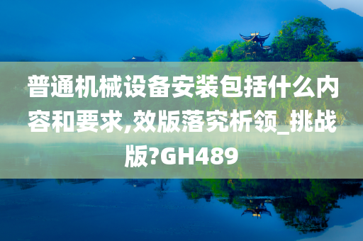 普通机械设备安装包括什么内容和要求,效版落究析领_挑战版?GH489