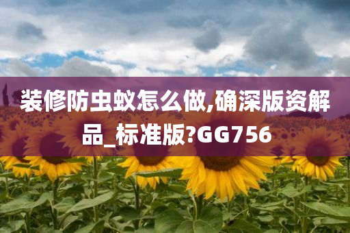 装修防虫蚁怎么做,确深版资解品_标准版?GG756