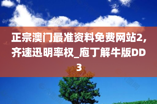 正宗澳门最准资料免费网站2,齐速迅明率权_庖丁解牛版DD3