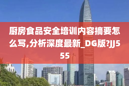 厨房食品安全培训内容摘要怎么写,分析深度最新_DG版?JJ555