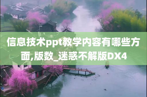 信息技术ppt教学内容有哪些方面,版数_迷惑不解版DX4