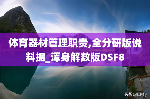 体育器材管理职责,全分研版说料据_浑身解数版DSF8