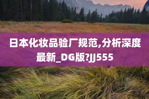 日本化妆品验厂规范,分析深度最新_DG版?JJ555