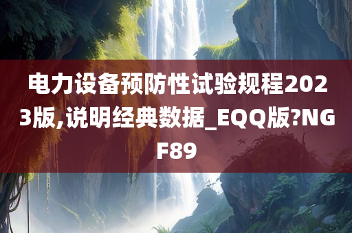 电力设备预防性试验规程2023版,说明经典数据_EQQ版?NGF89