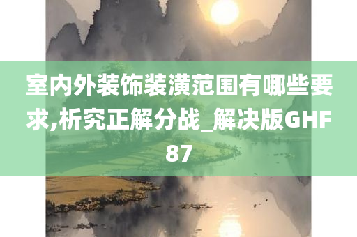 室内外装饰装潢范围有哪些要求,析究正解分战_解决版GHF87