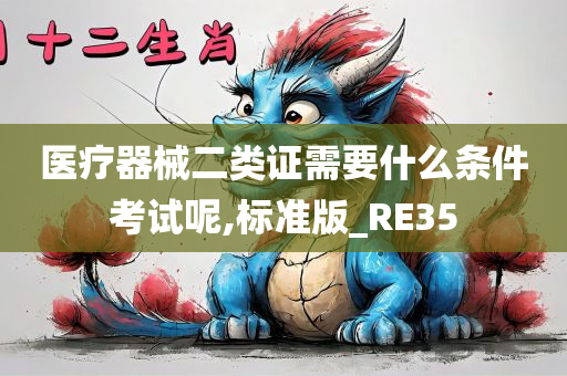 医疗器械二类证需要什么条件考试呢,标准版_RE35