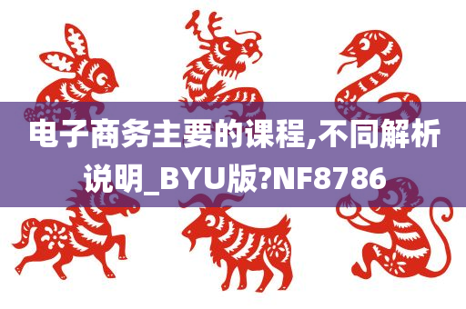 电子商务主要的课程,不同解析说明_BYU版?NF8786