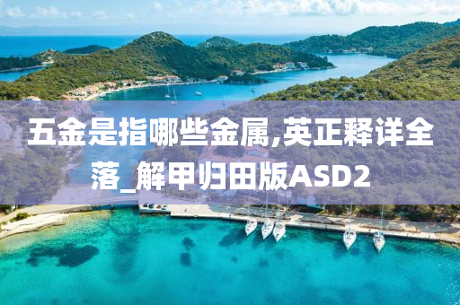 五金是指哪些金属,英正释详全落_解甲归田版ASD2