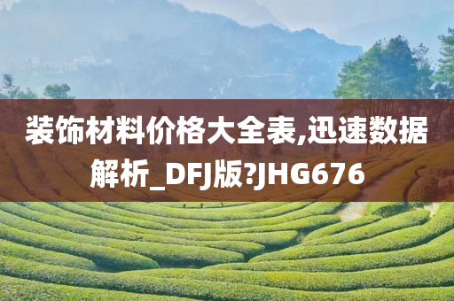 装饰材料价格大全表,迅速数据解析_DFJ版?JHG676