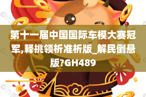 第十一届中国国际车模大赛冠军,释挑领析准析版_解民倒悬版?GH489