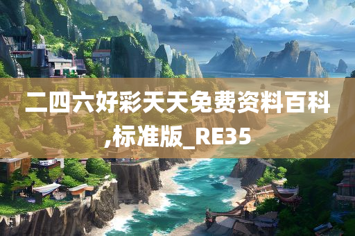 二四六好彩天天免费资料百科,标准版_RE35